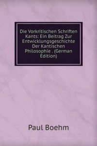 Die Vorkritischen Schriften Kants: Ein Beitrag Zur Entwicklungsgeschichte Der Kantischen Philosophie . (German Edition)