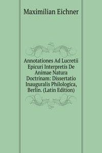 Annotationes Ad Lucretii Epicuri Interpretis De Animae Natura Doctrinam: Dissertatio Inauguralis Philologica, Berlin. (Latin Edition)