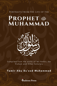 Portraits from the Life of the Prophet Muhammad (saw): Compiled from the works of Ibn Katheer, Ibn Hishaam and Other Scholars