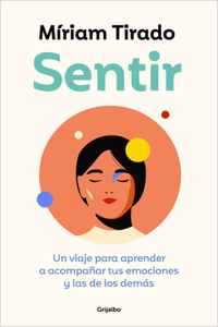 Sentir: Un Viaje Para Aprender a Acompañar Tus Emociones Y Las de Los Demás / Fe Eling. a Journey to Learn to How to Accompany Your Emotions and Those of Othe