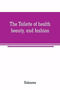 The Toilette of health, beauty, and fashion