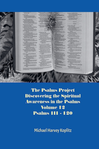 Psalms Project Volume Twelve - Discovering the Spiritual World through the Psalms - Psalm 111 - 120
