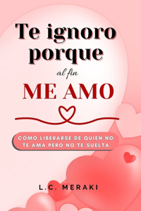 Te Ignoro porque Al fin ME AMO