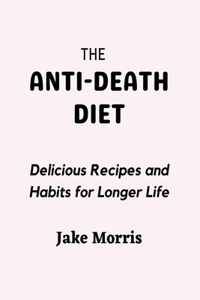 Anti-Death Diet: Delicious Recipes and Habits for Longer Life