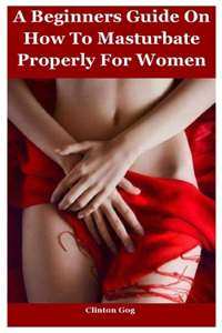 A Beginners Guide How To Masturbate Properly For Women