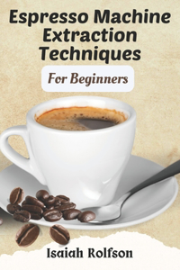 Espresso Machine Extraction Techniques For Beginners