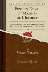 Pensï¿½es, Essais Et Maximes de J. Joubert, Vol. 1: Suivis de Lettres ï¿½ Ses Amis Et Prï¿½cï¿½dï¿½s d'Une Notice Sur Sa Vie, Son Caractï¿½re Et Ses Travaux (Classic Reprint)