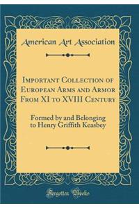 Important Collection of European Arms and Armor from XI to XVIII Century: Formed by and Belonging to Henry Griffith Keasbey (Classic Reprint)