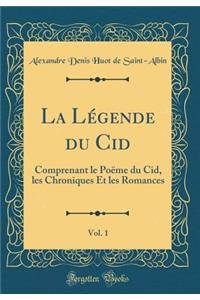 La LÃ©gende Du Cid, Vol. 1: Comprenant Le PoÃ«me Du Cid, Les Chroniques Et Les Romances (Classic Reprint)