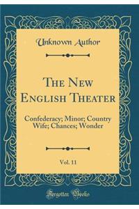The New English Theater, Vol. 11: Confederacy; Minor; Country Wife; Chances; Wonder (Classic Reprint)