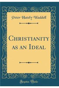 Christianity as an Ideal (Classic Reprint)