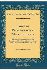 Town of Provincetown, Massachusetts: Technical Application Docket for Emergency Water Supply Development at Cape Cod National Seashore; May 1978 (Classic Reprint)