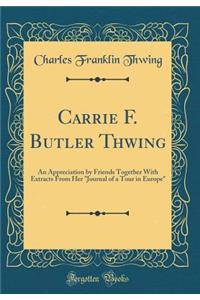 Carrie F. Butler Thwing: An Appreciation by Friends Together with Extracts from Her Journal of a Tour in Europe (Classic Reprint)