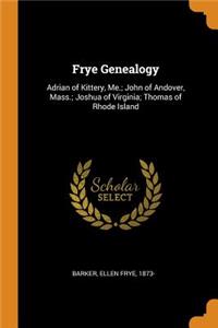 Frye Genealogy: Adrian of Kittery, Me.; John of Andover, Mass.; Joshua of Virginia; Thomas of Rhode Island
