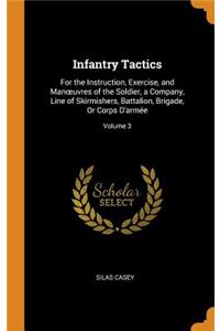 Infantry Tactics: For the Instruction, Exercise, and Manoeuvres of the Soldier, a Company, Line of Skirmishers, Battalion, Brigade, or Corps d'Armée; Volume 3