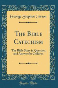 The Bible Catechism: The Bible Story in Question and Answer for Children (Classic Reprint)