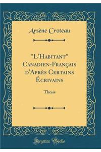 "l'habitant" Canadien-Franï¿½ais d'Aprï¿½s Certains ï¿½crivains: Thesis (Classic Reprint)