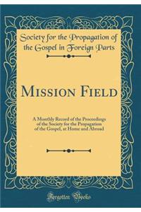 Mission Field: A Monthly Record of the Proceedings of the Society for the Propagation of the Gospel, at Home and Abroad (Classic Reprint)