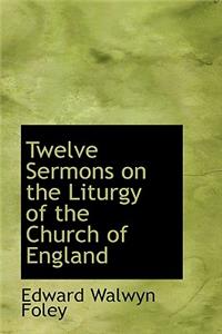 Twelve Sermons on the Liturgy of the Church of England
