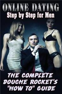Online Dating Step by Step for Men: The Complete Douche Rockets How to Guide: Online Dating Step by Step for Men: The Complete Douche Rockets How to Guide