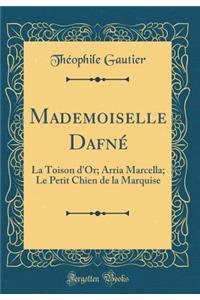 Mademoiselle Dafnï¿½: La Toison d'Or; Arria Marcella; Le Petit Chien de la Marquise (Classic Reprint)