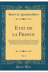 Etat de la France, Vol. 2: Dans Lequel On Voit Tout ce Qui Regarde le Gouvernement Ecclesiastique, le Militaire, la Justice, les Finances, le Commerce, les Manufactures, le Nombre des Habitans, Et en Général Tout ce Qui Peut Faire Connoitre à Sond