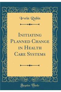 Initiating Planned Change in Health Care Systems (Classic Reprint)