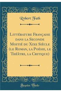 LittÃ©rature FranÃ§aise Dans La Seconde MoitiÃ© Du Xixe SiÃ¨cle (Le Roman, La PoÃ©sie, Le ThÃ©Ã¢tre, La Critique) (Classic Reprint)