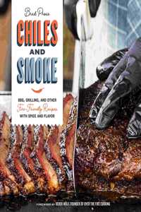 Chiles and Smoke: Bbq, Grilling, and Other Fire-Friendly Recipes with Spice and Flavor