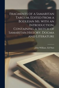Fragments of a Samaritan Targum, Edited From a Bodleian Ms. With an Introduction, Containing a Sketch of Samaritan History, Dogma and Literature