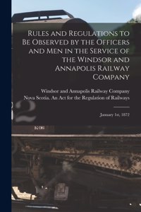 Rules and Regulations to Be Observed by the Officers and Men in the Service of the Windsor and Annapolis Railway Company [microform]