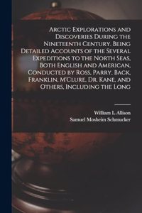 Arctic Explorations and Discoveries During the Nineteenth Century. Being Detailed Accounts of the Several Expeditions to the North Seas, Both English and American, Conducted by Ross, Parry, Back, Franklin, M'Clure, Dr. Kane, and Others, Including t