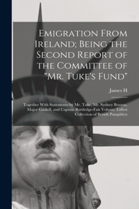 Emigration From Ireland; Being the Second Report of the Committee of Mr. Tuke's Fund