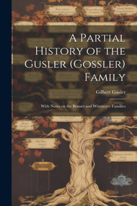 Partial History of the Gusler (Gossler) Family; With Notes on the Bennet and Wittmeyer Families