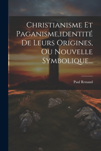 Christianisme Et Paganisme, identité De Leurs Origines, Ou Nouvelle Symbolique...
