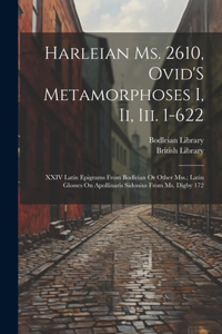 Harleian Ms. 2610, Ovid'S Metamorphoses I, Ii, Iii. 1-622; XXIV Latin Epigrams from Bodleian Or Other Mss.; Latin Glosses On Apollinaris Sidonius from Ms. Digby 172
