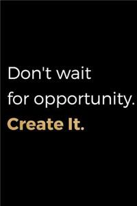 Don't Wait For Opportunity. Create It.