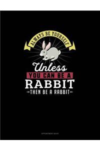 Always Be Yourself Unless You Can Be A Rabbit Then Be A Rabbit