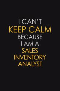 I Can't Keep Calm Because I Am A Sales Inventory Analyst
