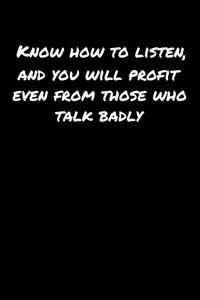 Know How To Listen and You Will Profit Even From Those Who Talk Badly
