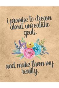 I Promise To Dream About Unrealistic Goals And Make Them My Reality