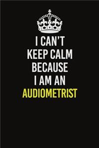 I Can�t Keep Calm Because I Am An Audiometrist