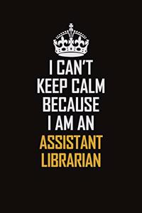 I Can't Keep Calm Because I Am An Assistant Librarian