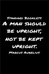 Standard Booklets A Man Should Be Upright Not Be Kept Upright Marcus Aurelius