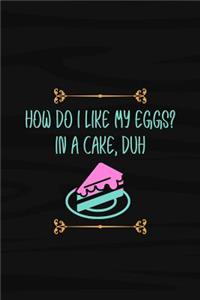 How Do I Like My Eggs in a Cake, Duh