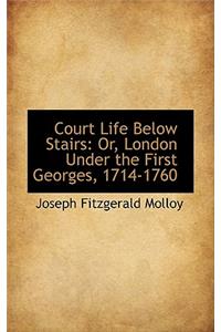 Court Life Below Stairs: Or, London Under the First Georges, 1714-1760