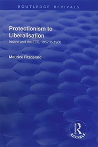 Protectionism to Liberalisation: Ireland and the Eec, 1957 to 1966