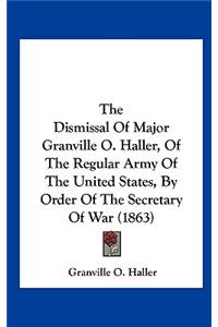 Dismissal of Major Granville O. Haller, of the Regular Army of the United States, by Order of the Secretary of War (1863)