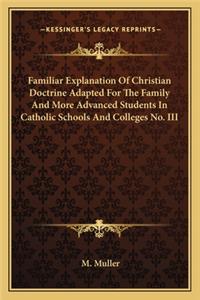 Familiar Explanation of Christian Doctrine Adapted for the Family and More Advanced Students in Catholic Schools and Colleges No. III