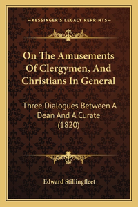On The Amusements Of Clergymen, And Christians In General: Three Dialogues Between A Dean And A Curate (1820)